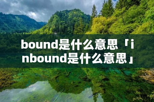 bound是什么意思「inbound是什么意思」