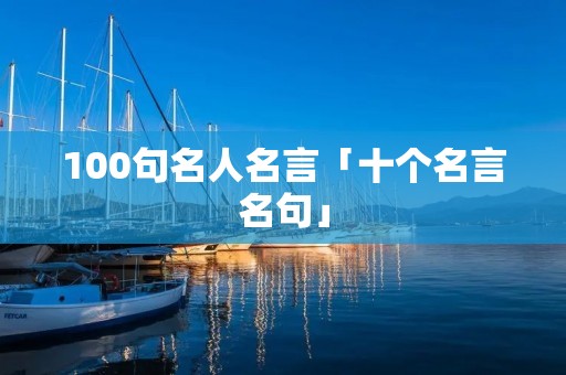 100句名人名言「十个名言名句」