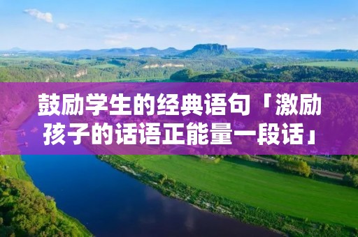 鼓励学生的经典语句「激励孩子的话语正能量一段话」