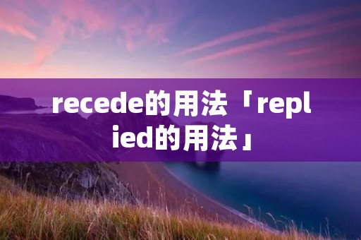 recede的用法「replied的用法」 recede的用法「replied的用法」