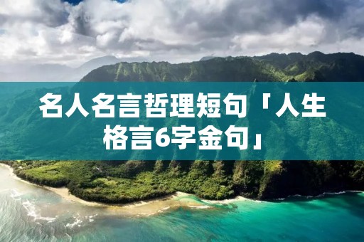 名人名言哲理短句「人生格言6字金句」