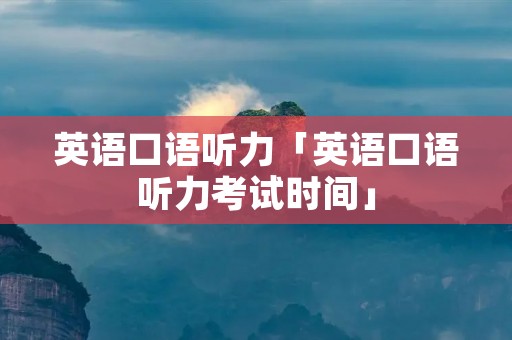 英语口语听力「英语口语听力考试时间」