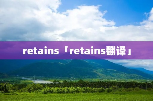 retains「retains翻译」