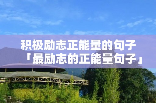 积极励志正能量的句子「最励志的正能量句子」