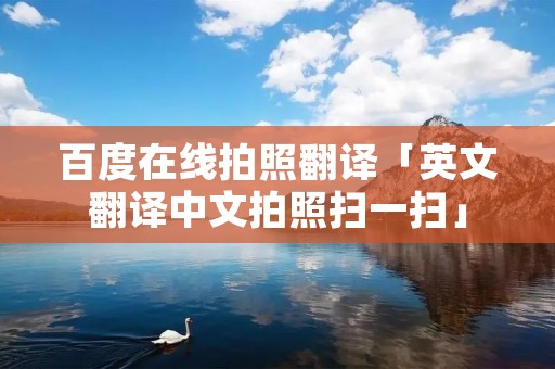 百度在线拍照翻译「英文翻译中文拍照扫一扫」