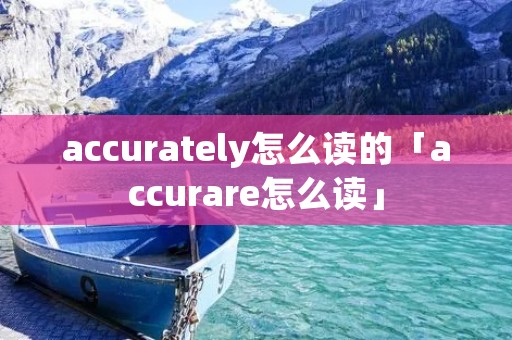 accurately怎么读的「accurare怎么读」