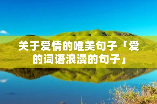 关于爱情的唯美句子「爱的词语浪漫的句子」