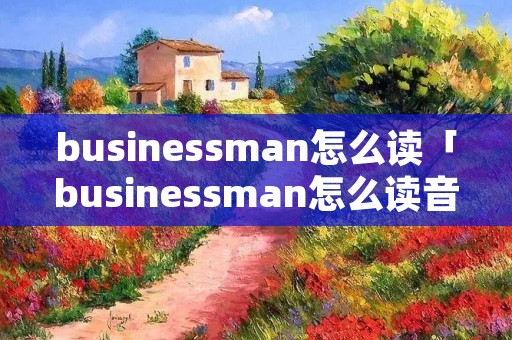businessman怎么读「businessman怎么读音」