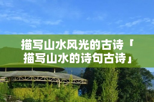 描写山水风光的古诗「描写山水的诗句古诗」