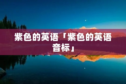 紫色的英语「紫色的英语音标」