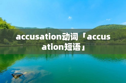 accusation动词「accusation短语」 accusation动词「accusation短语」