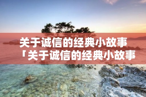 关于诚信的经典小故事「关于诚信的经典小故事20字」