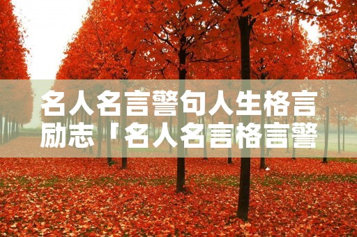 名人名言警句人生格言励志「名人名言格言警句大全」