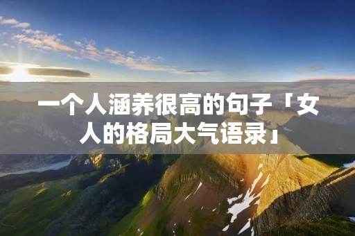 一个人涵养很高的句子「女人的格局大气语录」
