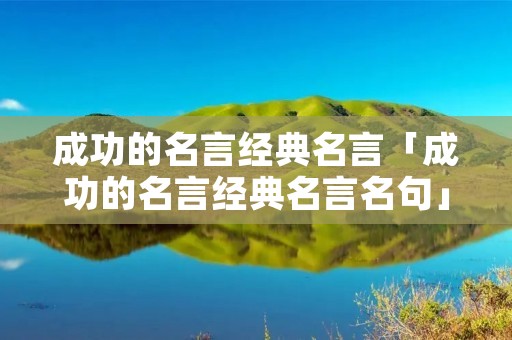 成功的名言经典名言「成功的名言经典名言名句」