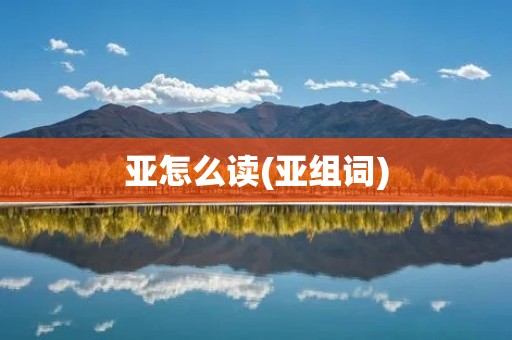 亚怎么读(亚组词)