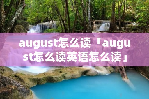 august怎么读「august怎么读英语怎么读」 august怎么读「august怎么读英语怎么读」
