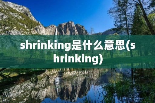 shrinking是什么意思(shrinking)