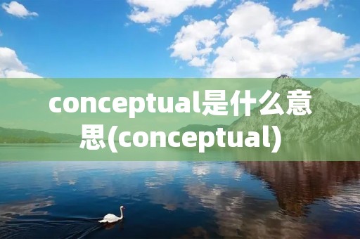 conceptual是什么意思(conceptual)