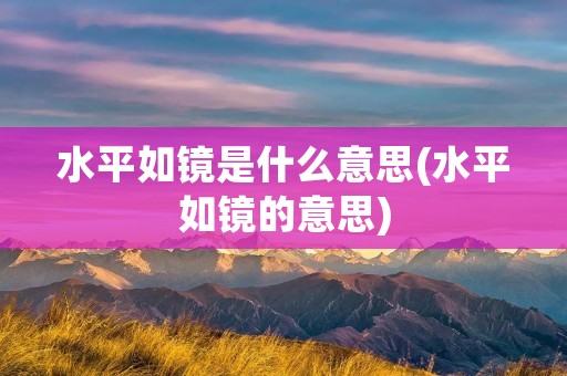 水平如镜是什么意思(水平如镜的意思)
