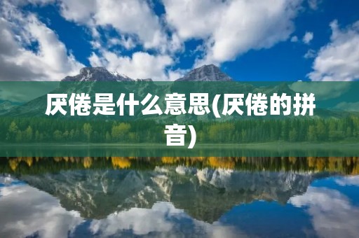 厌倦是什么意思(厌倦的拼音)