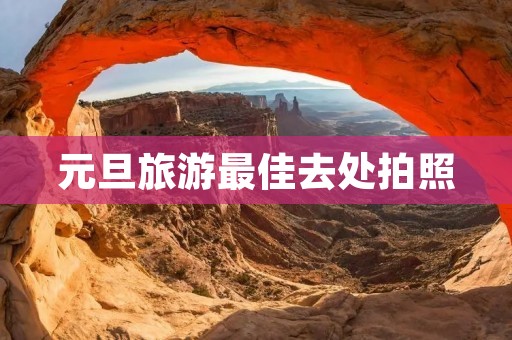 元旦旅游最佳去处拍照