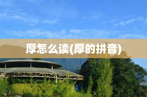 厚怎么读(厚的拼音)