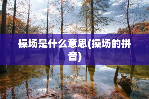 操场是什么意思(操场的拼音)