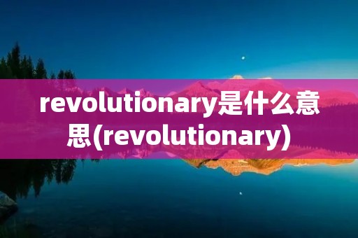 revolutionary是什么意思(revolutionary)