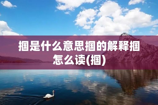 掴是什么意思掴的解释掴怎么读(掴)
