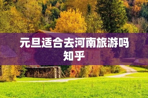 元旦适合去河南旅游吗知乎