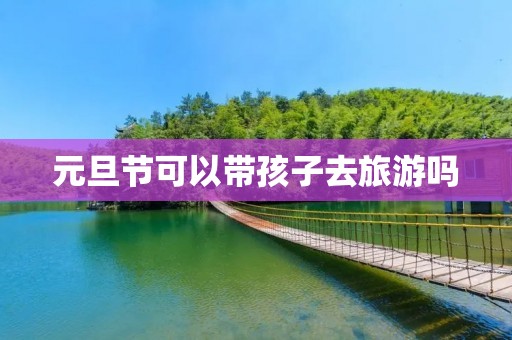 元旦节可以带孩子去旅游吗