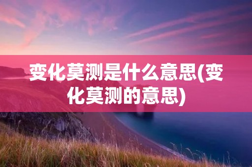 变化莫测是什么意思(变化莫测的意思)