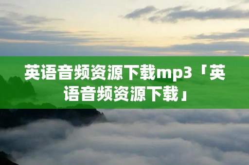 英语音频资源下载mp3「英语音频资源下载」