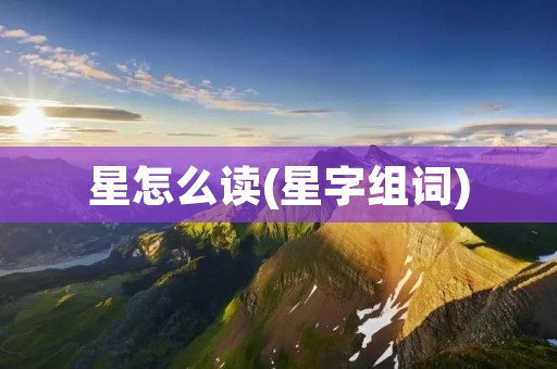 星怎么读(星字组词)