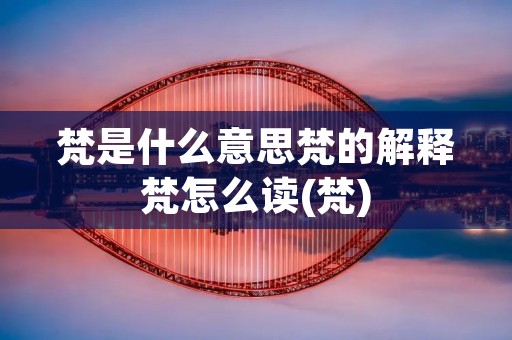 梵是什么意思梵的解释梵怎么读(梵)