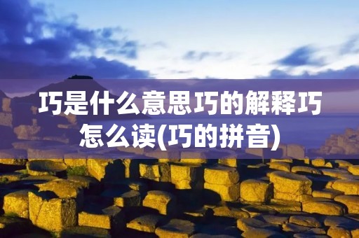 巧是什么意思巧的解释巧怎么读(巧的拼音)