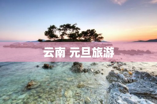 云南 元旦旅游
