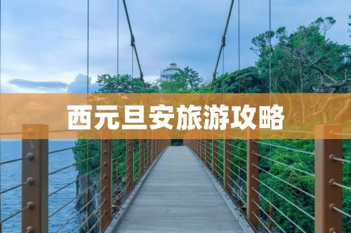 西元旦安旅游攻略