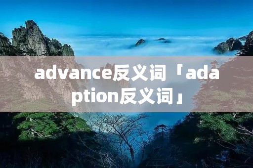 advance反义词「adaption反义词」