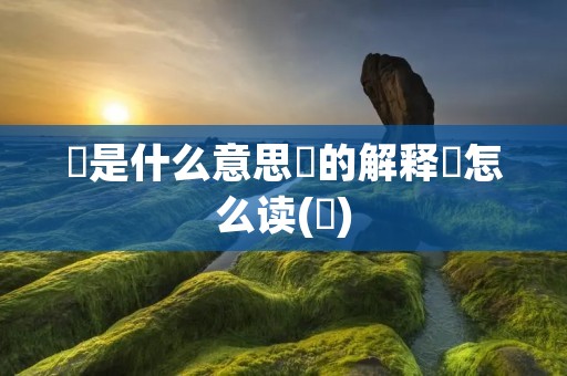 忈是什么意思忈的解释忈怎么读(忈)