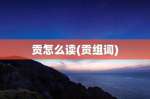 贡怎么读(贡组词)