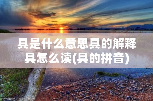 具是什么意思具的解释具怎么读(具的拼音)