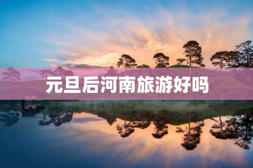 元旦后河南旅游好吗