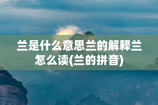 兰是什么意思兰的解释兰怎么读(兰的拼音)