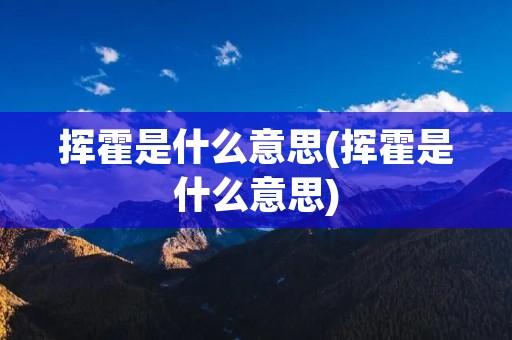 挥霍是什么意思(挥霍是什么意思)