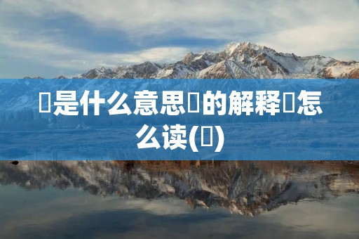 冮是什么意思冮的解释冮怎么读(冮)