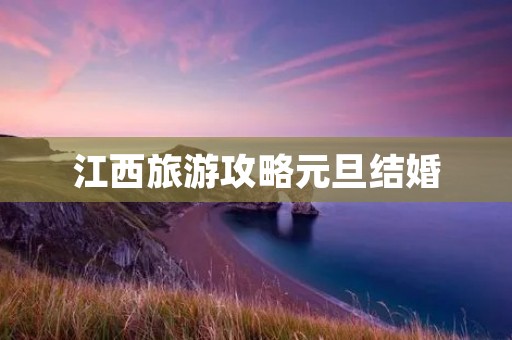 江西旅游攻略元旦结婚