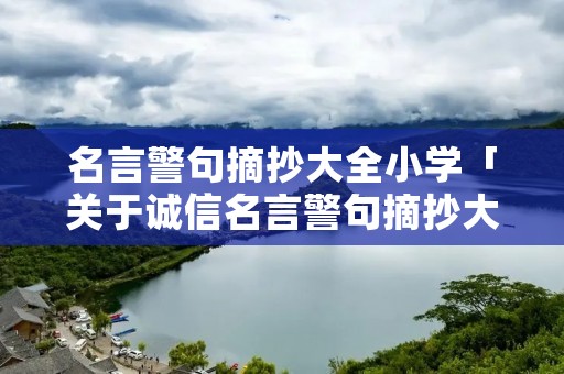名言警句摘抄大全小学「关于诚信名言警句摘抄大全小学」