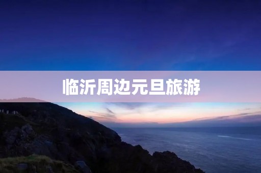 临沂周边元旦旅游